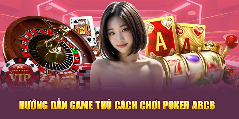 Hướng dẫn game thủ cách chơi game bài Poker Abc8